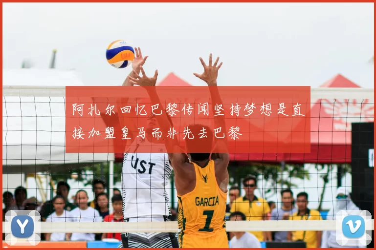 阿扎尔回忆巴黎传闻坚持梦想是直接加盟皇马而非先去巴黎