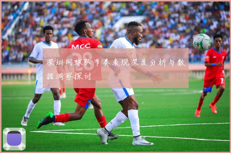 深圳网球队节奏表现深度分析与数据洞察探讨