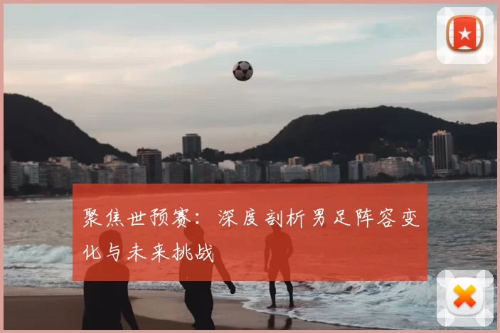 聚焦世预赛：深度剖析男足阵容变化与未来挑战