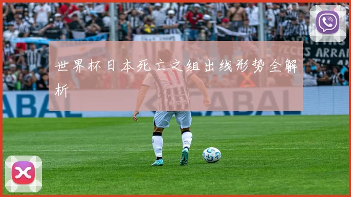 世界杯日本死亡之组出线形势全解析