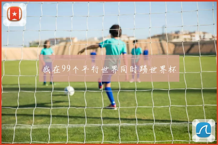 我在99个平行世界同时踢世界杯
