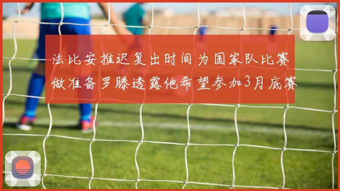 法比安推迟复出时间为国家队比赛做准备罗滕透露他希望参加3月底赛事