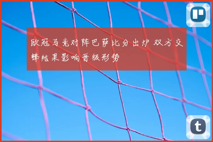 欧冠马竞对阵巴萨比分出炉 双方交锋结果影响晋级形势