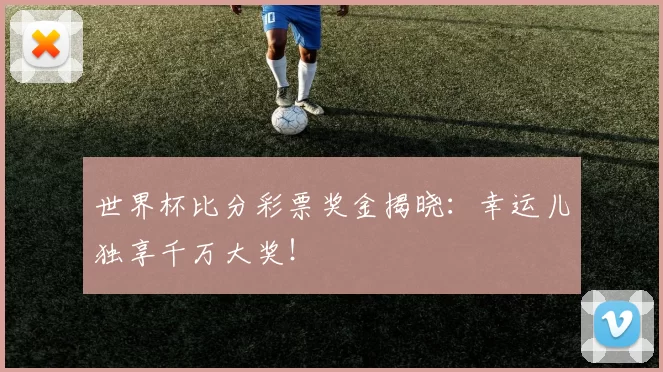 世界杯比分彩票奖金揭晓：幸运儿独享千万大奖！