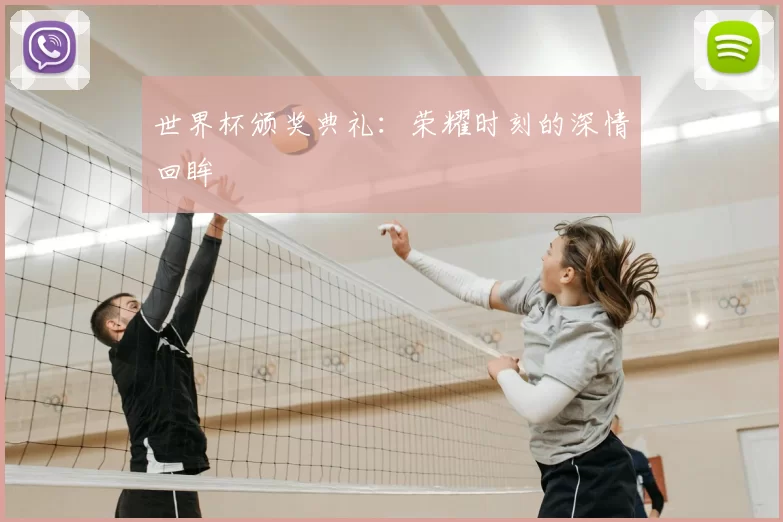 世界杯颁奖典礼:荣耀时刻的深情回眸