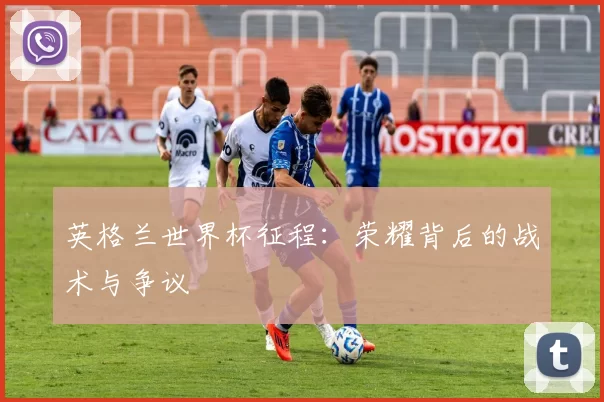 英格兰世界杯征程:荣耀背后的战术与争议