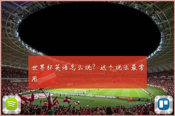 世界杯英语怎么说？这个说法最常用