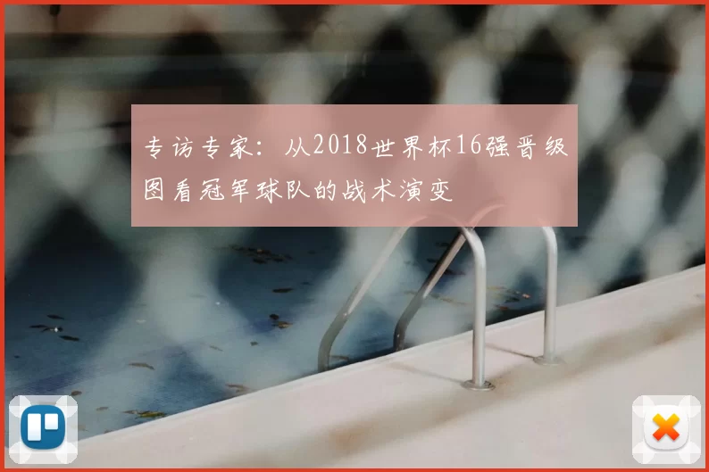 专访专家：从2018世界杯16强晋级图看冠军球队的战术演变