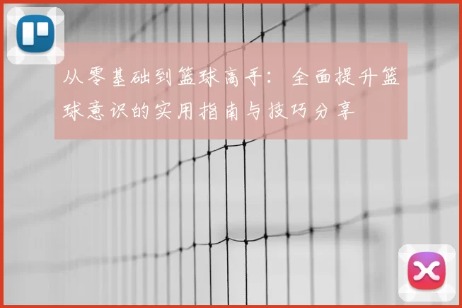 从零基础到篮球高手:全面提升篮球意识的实用指南与技巧分享