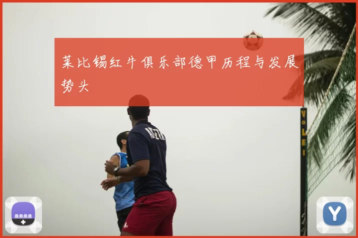 莱比锡红牛俱乐部德甲历程与发展势头