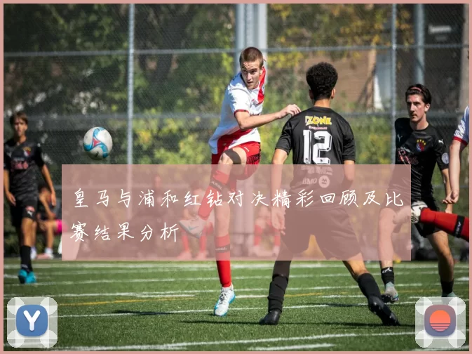 皇马与浦和红钻对决精彩回顾及比赛结果分析