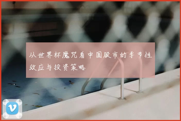 从世界杯魔咒看中国股市的季节性效应与投资策略