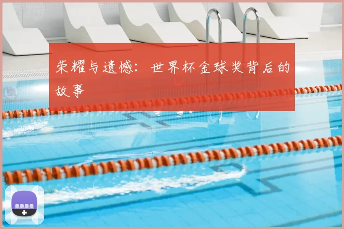 荣耀与遗憾：世界杯金球奖背后的故事