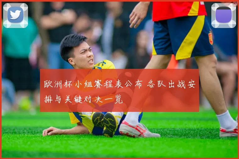 欧洲杯小组赛程表公布 各队出战安排与关键对决一览