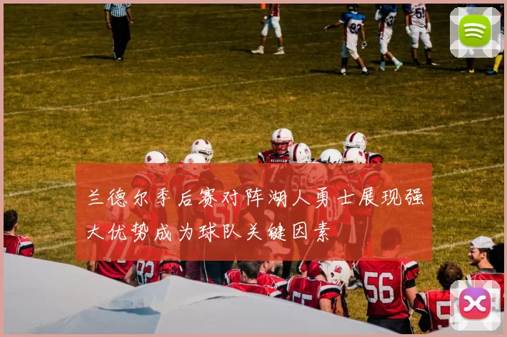 兰德尔季后赛对阵湖人勇士展现强大优势成为球队关键因素