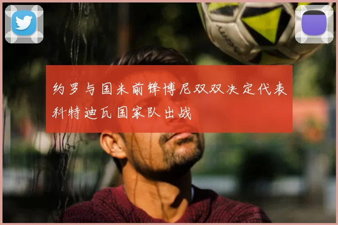 约罗与国米前锋博尼双双决定代表科特迪瓦国家队出战