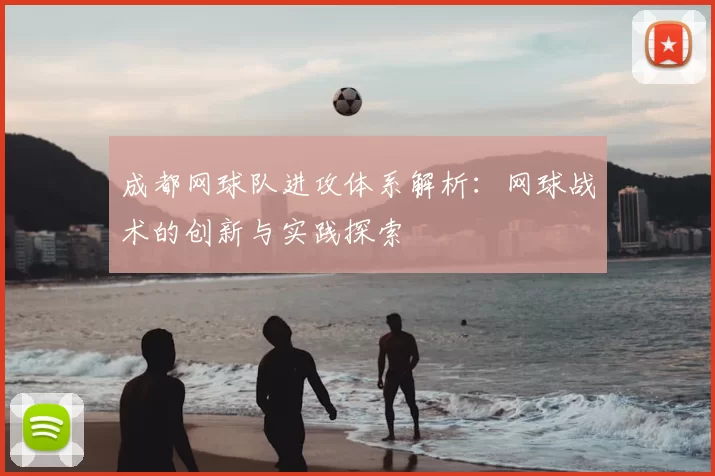成都网球队进攻体系解析:网球战术的创新与实践探索
