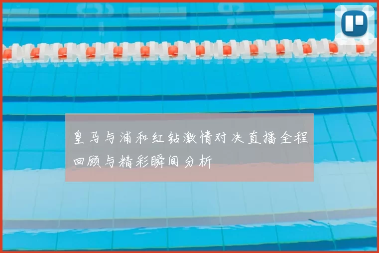 皇马与浦和红钻激情对决直播全程回顾与精彩瞬间分析