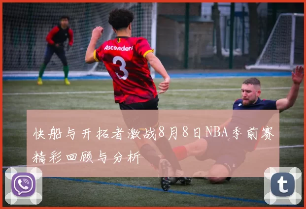 快船与开拓者激战8月8日NBA季前赛精彩回顾与分析