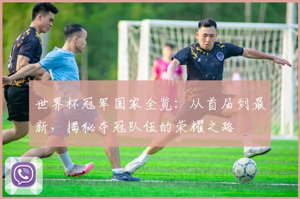 世界杯冠军国家全览:从首届到最新,揭秘夺冠队伍的荣耀之路
