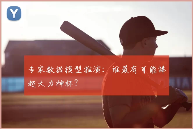 专家数据模型推演：谁最有可能捧起大力神杯？