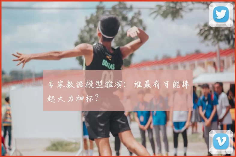 专家数据模型推演:谁最有可能捧起大力神杯?
