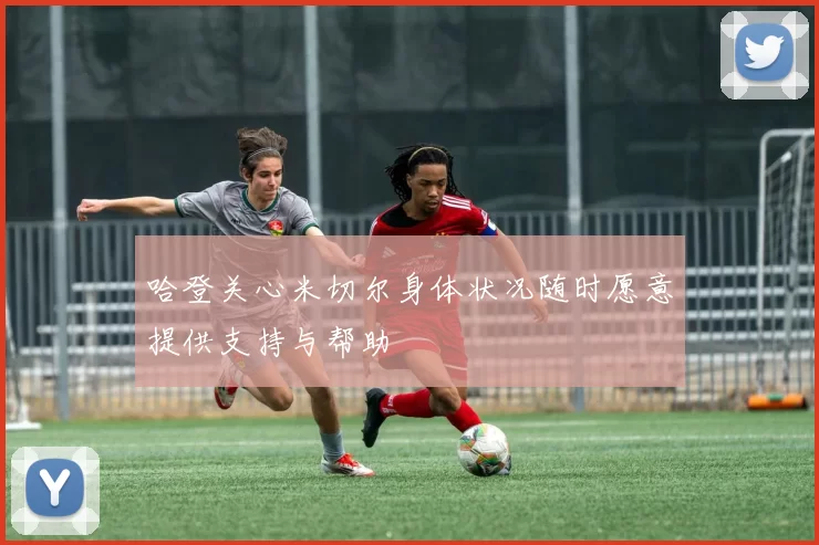 哈登关心米切尔身体状况随时愿意提供支持与帮助