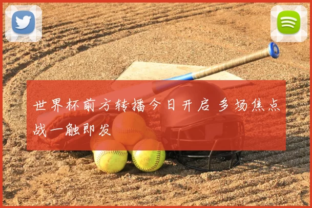 世界杯前方转播今日开启 多场焦点战一触即发
