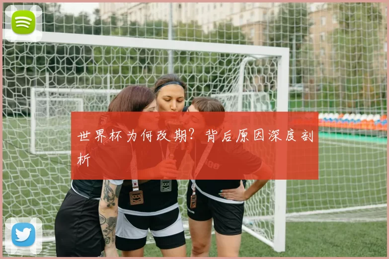 世界杯为何改期?背后原因深度剖析