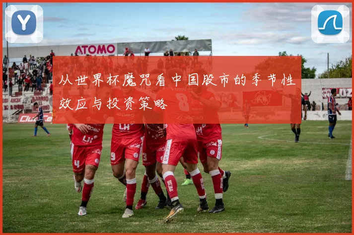 从世界杯魔咒看中国股市的季节性效应与投资策略