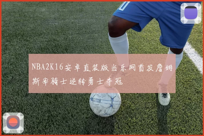 NBA2K16安卓直装版当乐网首发詹姆斯率骑士逆转勇士夺冠