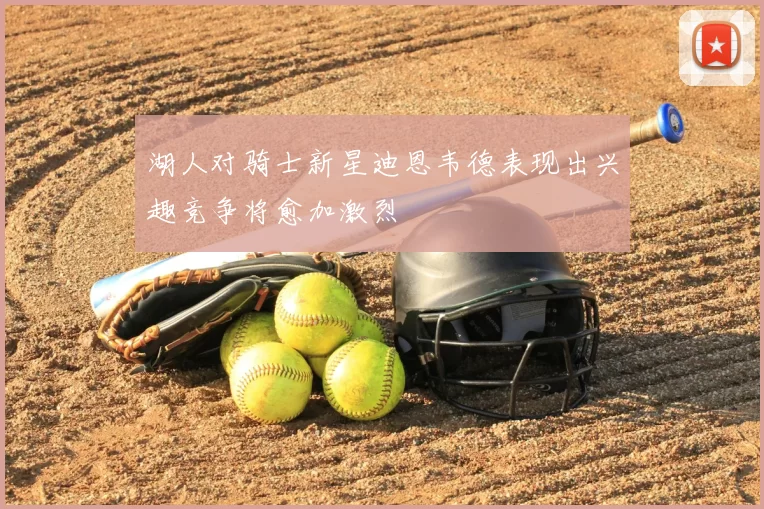 湖人对骑士新星迪恩韦德表现出兴趣竞争将愈加激烈