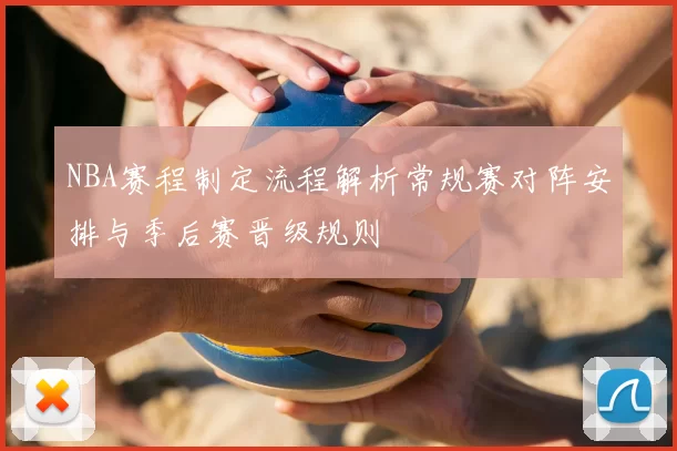 NBA赛程制定流程解析常规赛对阵安排与季后赛晋级规则