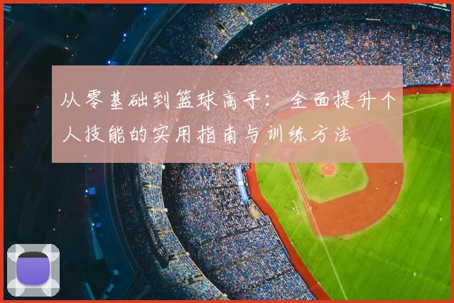 从零基础到篮球高手：全面提升个人技能的实用指南与训练方法