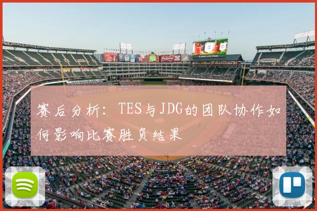 赛后分析：TES与JDG的团队协作如何影响比赛胜负结果