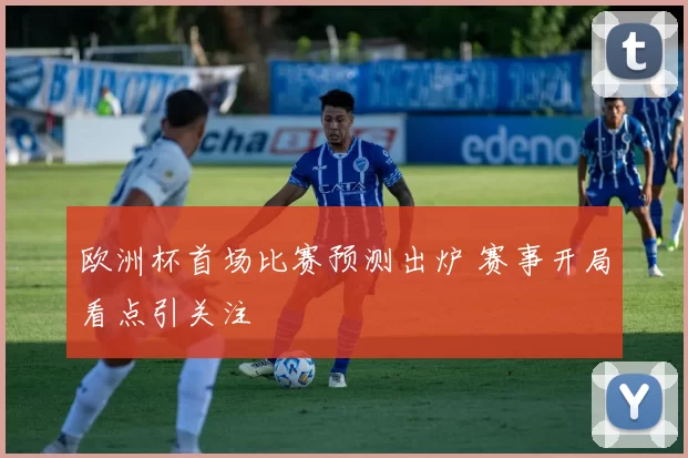 欧洲杯首场比赛预测出炉 赛事开局看点引关注