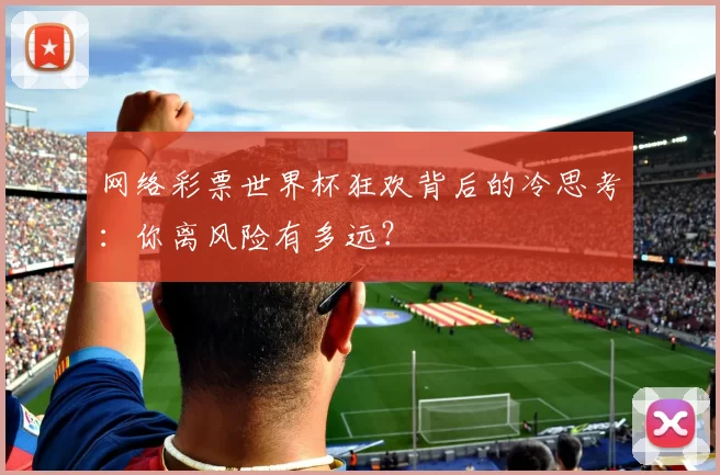 网络彩票世界杯狂欢背后的冷思考:你离风险有多远?