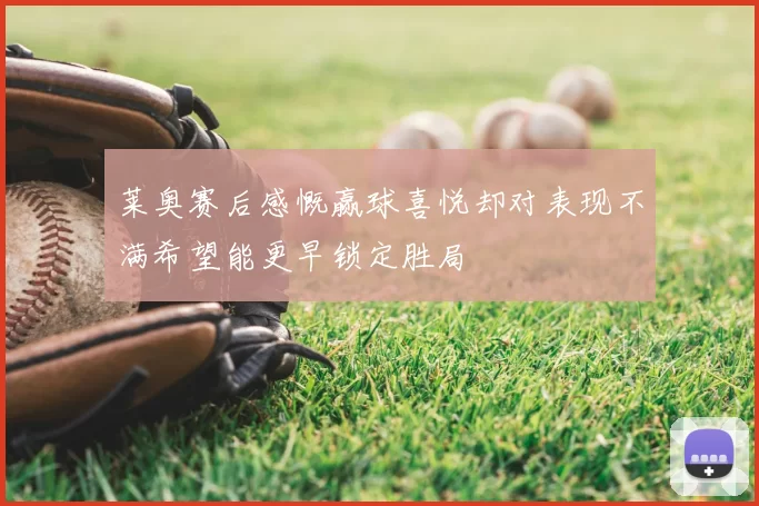 莱奥赛后感慨赢球喜悦却对表现不满希望能更早锁定胜局