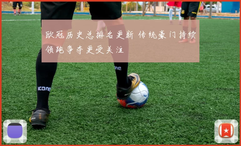 欧冠历史总排名更新 传统豪门持续领跑争夺更受关注