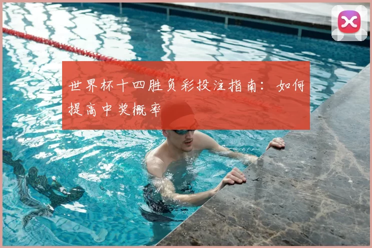 世界杯十四胜负彩投注指南:如何提高中奖概率