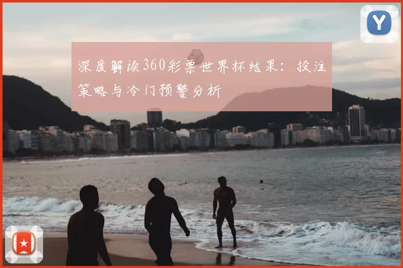 深度解读360彩票世界杯结果:投注策略与冷门预警分析