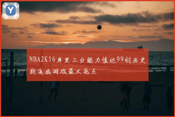 NBA2K16库里三分能力值达99创历史新高成游戏最大亮点