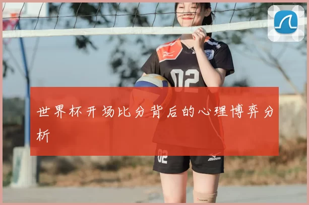 世界杯开场比分背后的心理博弈分析