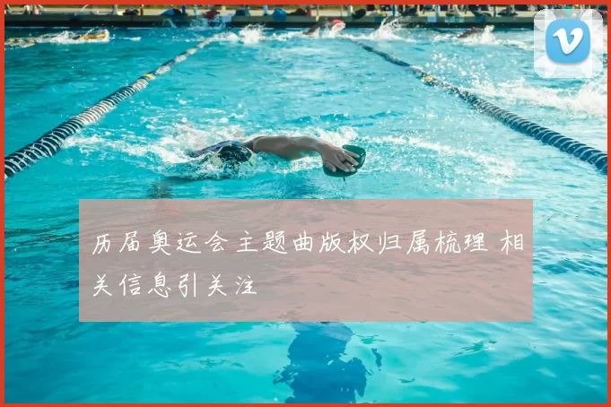 历届奥运会主题曲版权归属梳理 相关信息引关注