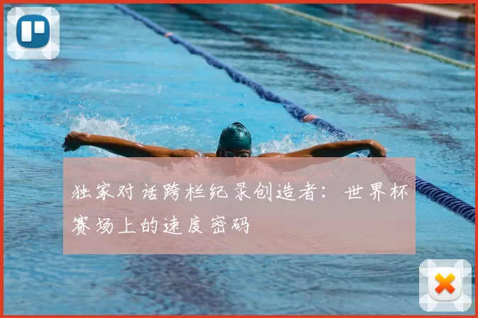 独家对话跨栏纪录创造者:世界杯赛场上的速度密码