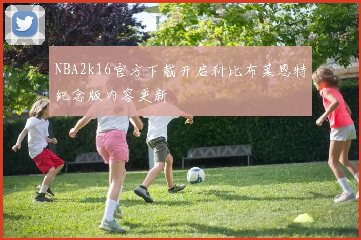 NBA2k16官方下载开启科比布莱恩特纪念版内容更新