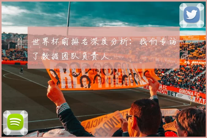 世界杯前排名深度分析：我们专访了数据团队负责人