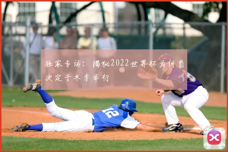 独家专访:揭秘2022世界杯为何首次定于冬季举行