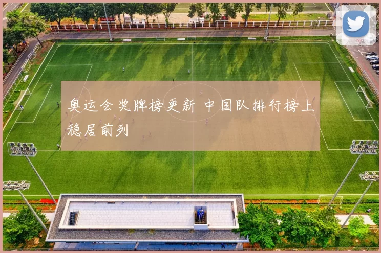 奥运会奖牌榜更新 中国队排行榜上稳居前列