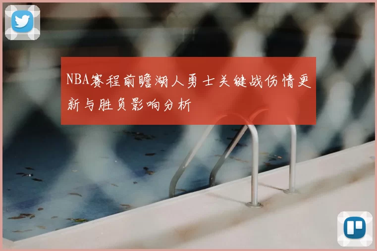 NBA赛程前瞻湖人勇士关键战伤情更新与胜负影响分析